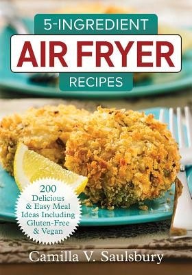 Pre-Owned 5-Ingredient Air Fryer Recipes: 200 Delicious And Easy Meal Ideas Including Gluten-Free (Paperback) By Camilla V Saulsbury