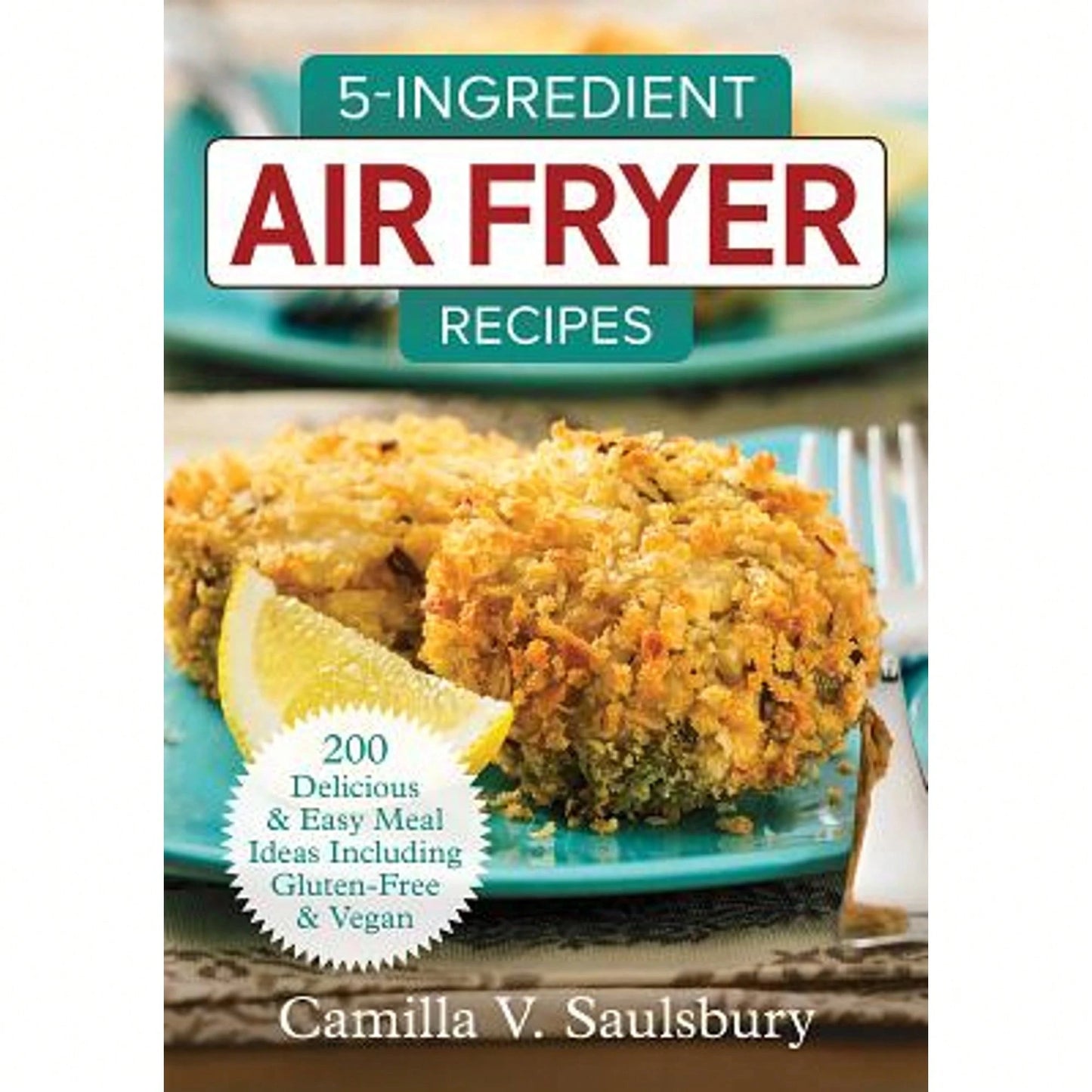 Pre-Owned 5-Ingredient Air Fryer Recipes: 200 Delicious And Easy Meal Ideas Including Gluten-Free (Paperback) By Camilla V Saulsbury