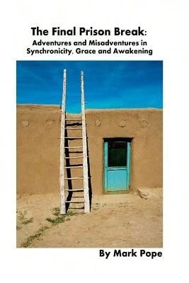 The Final Prison Break: Adventures And Misadventures In Synchronicity, Grace And Awakening (Paperback) By Mark Pope