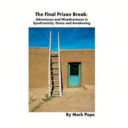 The Final Prison Break: Adventures And Misadventures In Synchronicity, Grace And Awakening (Paperback) By Mark Pope