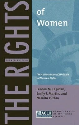 The Rights Of Women: The Authoritative ACLU Guide To Women's Rights, Fourth Edition (Paperback) By Lenora M Lapidus, Emily J Martin, Namita Luthra