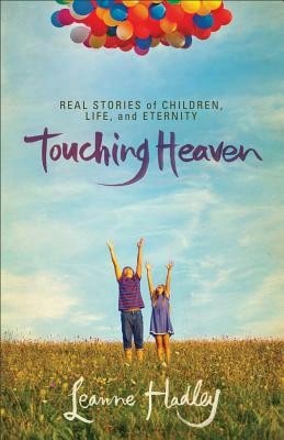 Touching Heaven: Real Stories Of Children, Life, And Eternity (Paperback) By Leanne Hadley